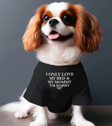 1 black Pet T-Shirt white I ONLY LOVE MY BED & MY MOMMY I'M SORRY #color_black