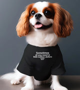 1 black Pet T-Shirt white Sometimes all you need is $500 million dollars #color_black