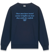 1 navy Sweatshirt lightblue Once men have tasted caviar it baffles me how they settle for catfish #color_navy