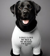 1 white Pet T-Shirt black I ONLY LOVE MY BED & MY MOMMY I'M SORRY #color_white